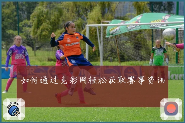 如何通过竞彩网轻松获取赛事资讯