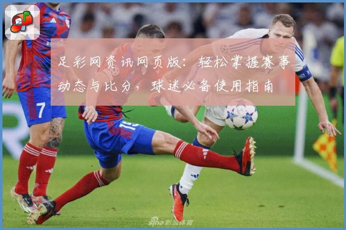足彩网资讯网页版：轻松掌握赛事动态与比分，球迷必备使用指南