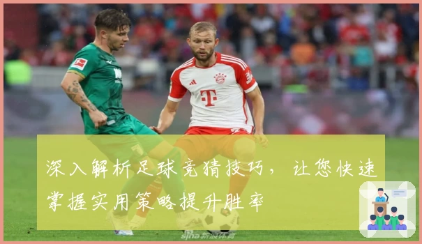 深入解析足球竞猜技巧，让您快速掌握实用策略提升胜率