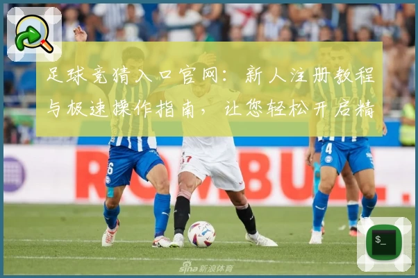 足球竞猜入口官网：新人注册教程与极速操作指南，让您轻松开启精彩体验