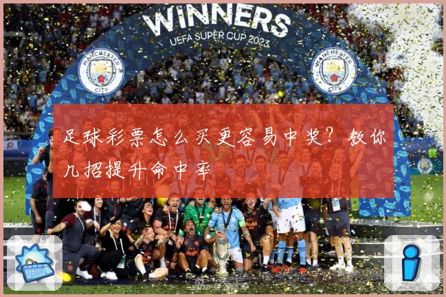 足球彩票怎么买更容易中奖?教你几招提升命中率