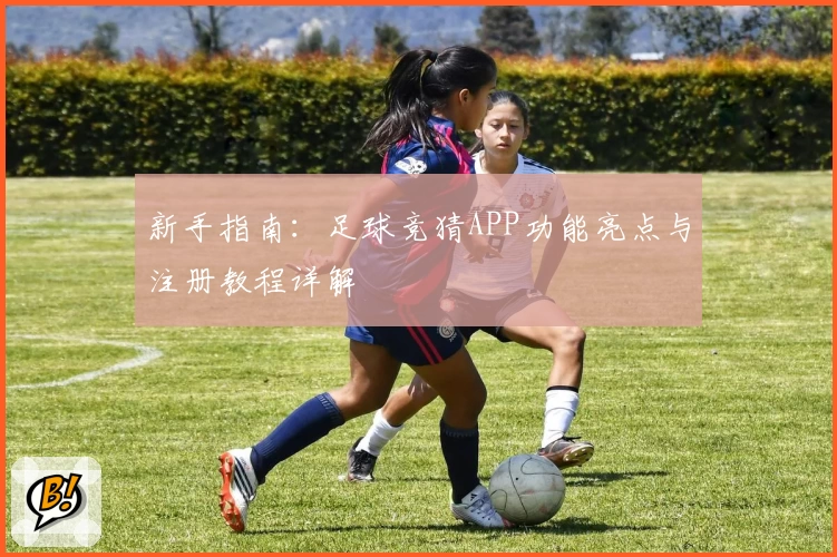 新手指南：足球竞猜APP功能亮点与注册教程详解
