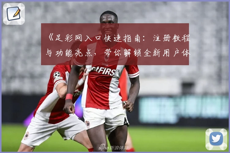 《足彩网入口快速指南:注册教程与功能亮点,带你解锁全新用户体验》