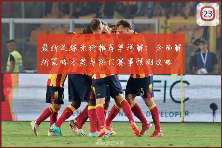 最新足球竞猜推荐单详解：全面解析策略方案与热门赛事预测攻略