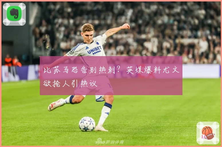 比苏马恐告别热刺?英媒爆料尤文欲抢人引热议
