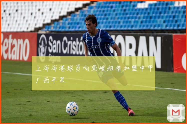 上海海港球员向荣峻租借加盟中甲广西平果