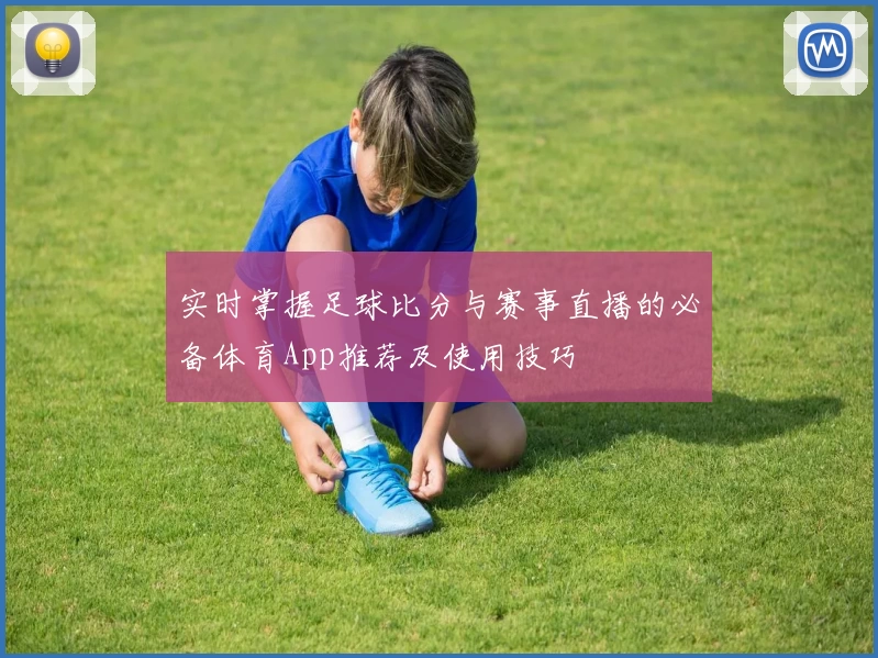 实时掌握足球比分与赛事直播的必备体育App推荐及使用技巧