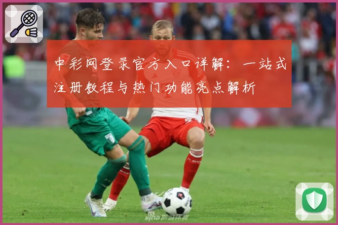 中彩网登录官方入口详解：一站式注册教程与热门功能亮点解析