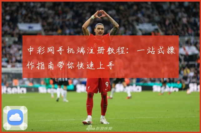 中彩网手机端注册教程：一站式操作指南带你快速上手