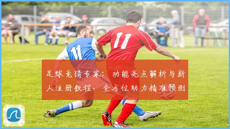 足球竞猜专家：功能亮点解析与新人注册教程，全方位助力精准预测