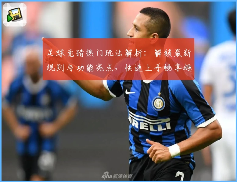 足球竞猜热门玩法解析:解锁最新规则与功能亮点,快速上手畅享趣味比赛体验