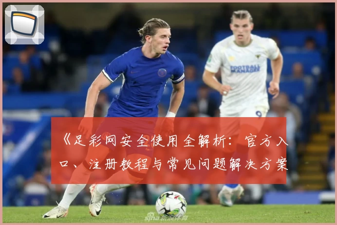 《足彩网安全使用全解析：官方入口、注册教程与常见问题解决方案》