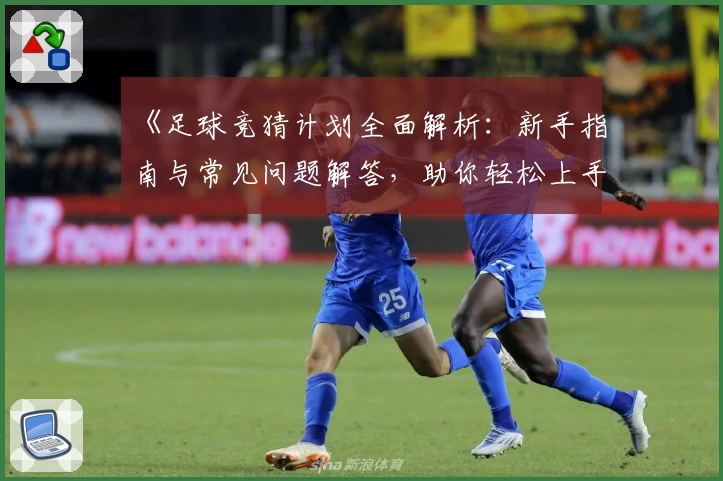 《足球竞猜计划全面解析：新手指南与常见问题解答，助你轻松上手》