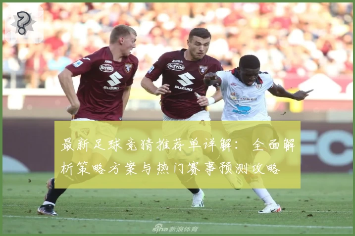 最新足球竞猜推荐单详解：全面解析策略方案与热门赛事预测攻略