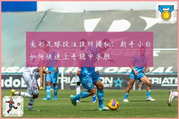 竞彩足球投注技巧揭秘：新手小白如何快速上手稳中求胜