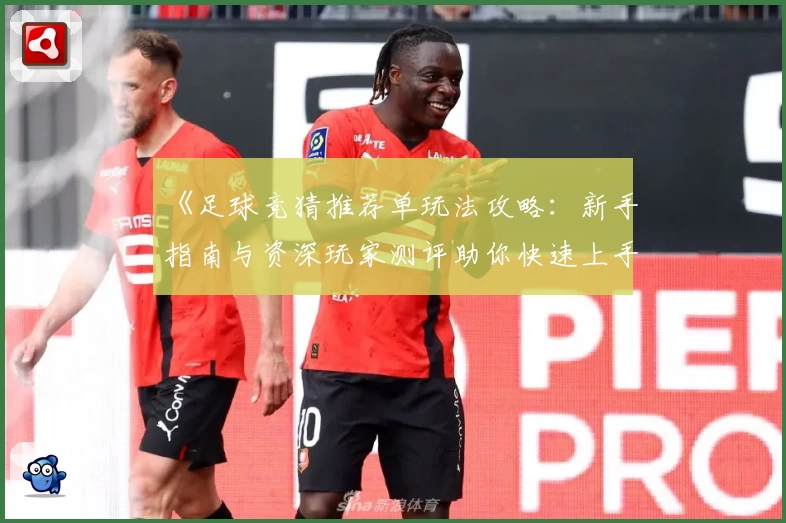 《足球竞猜推荐单玩法攻略：新手指南与资深玩家测评助你快速上手》