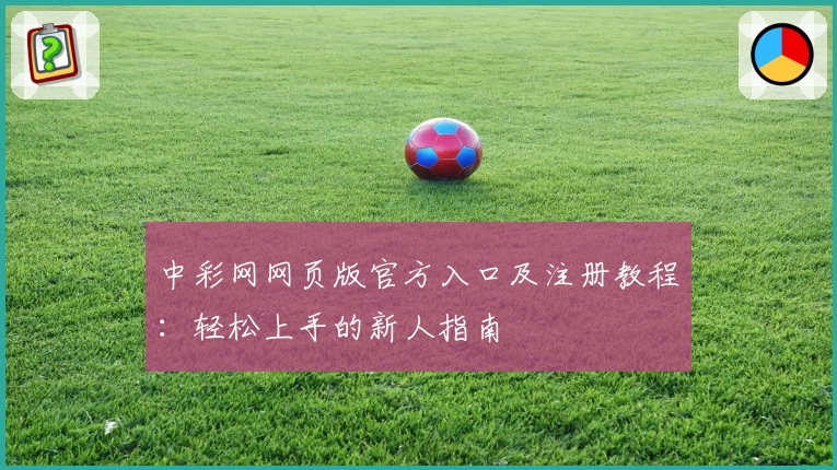 中彩网网页版官方入口及注册教程：轻松上手的新人指南