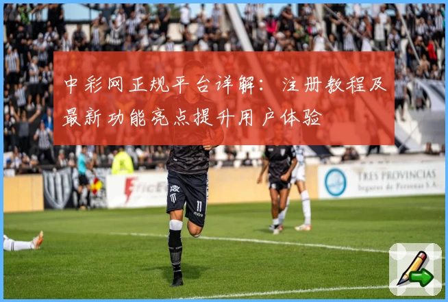中彩网正规平台详解:注册教程及最新功能亮点提升用户体验