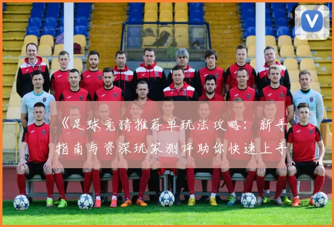 《足球竞猜推荐单玩法攻略：新手指南与资深玩家测评助你快速上手》
