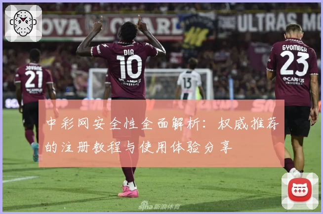 中彩网安全性全面解析：权威推荐的注册教程与使用体验分享