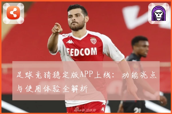 足球竞猜稳定版APP上线：功能亮点与使用体验全解析