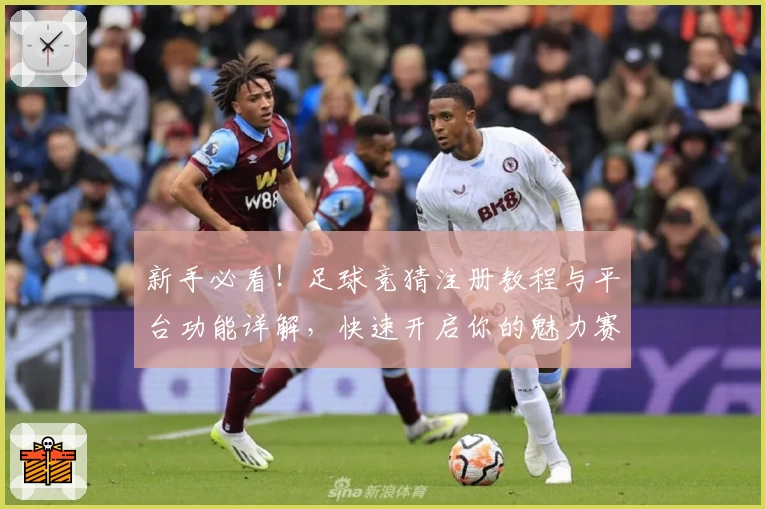 新手必看！足球竞猜注册教程与平台功能详解，快速开启你的魅力赛场之旅