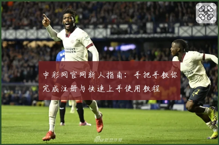 中彩网官网新人指南：手把手教你完成注册与快速上手使用教程