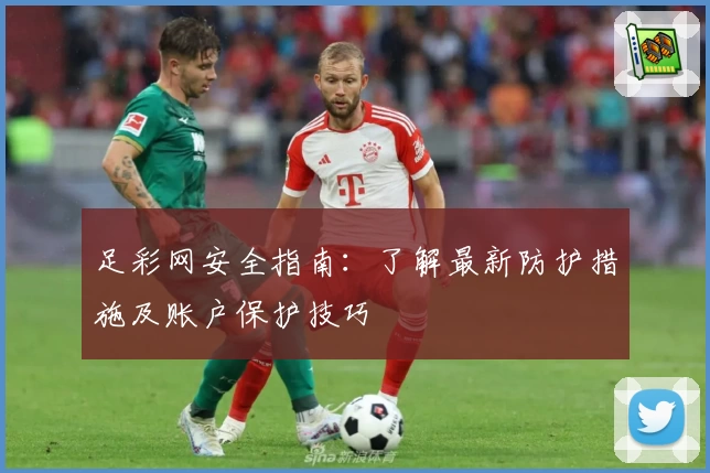 足彩网安全指南：了解最新防护措施及账户保护技巧