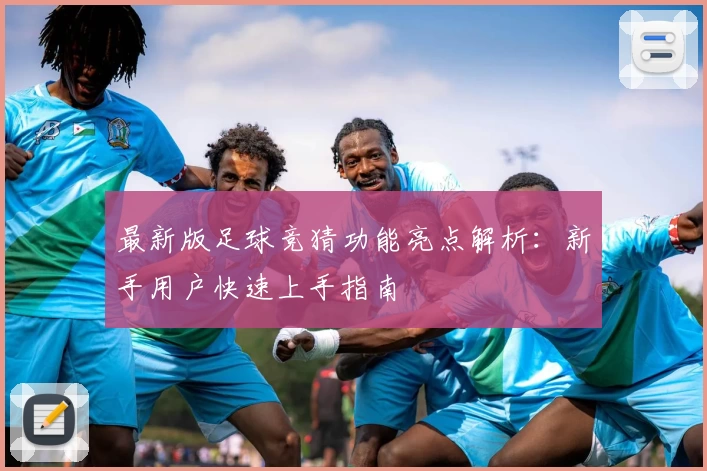 最新版足球竞猜功能亮点解析：新手用户快速上手指南