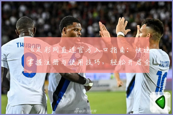 《足彩网直连官方入口指南：快速掌握注册与使用技巧，轻松开启全新体验》