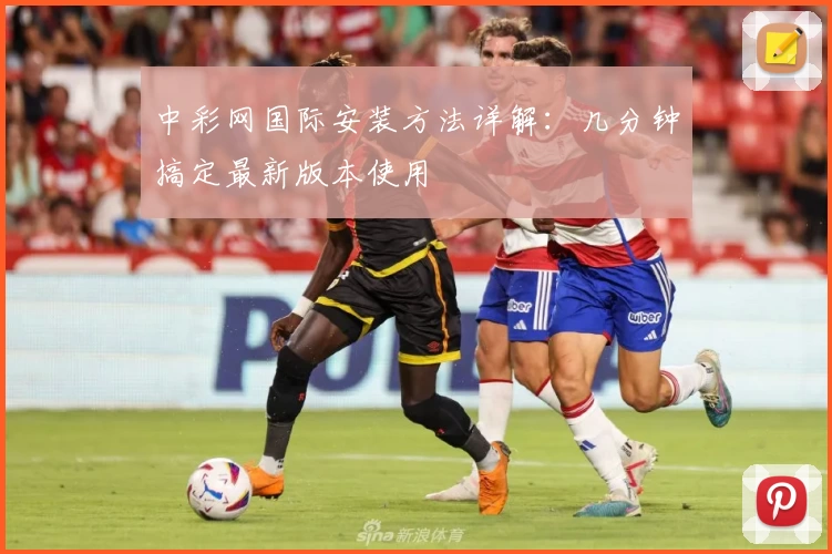 中彩网国际安装方法详解：几分钟搞定最新版本使用