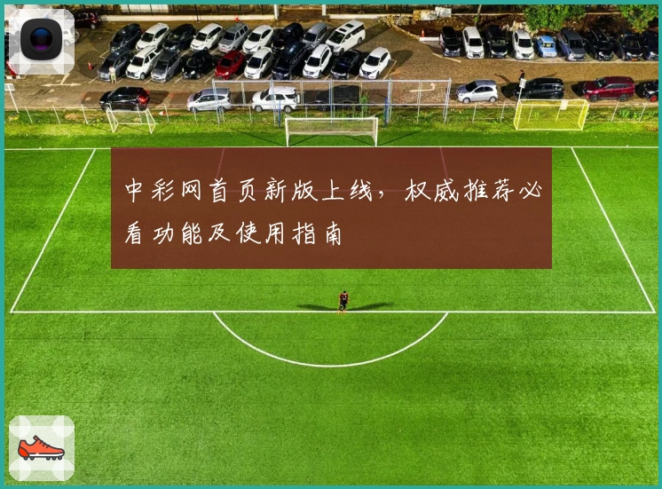中彩网首页新版上线,权威推荐必看功能及使用指南