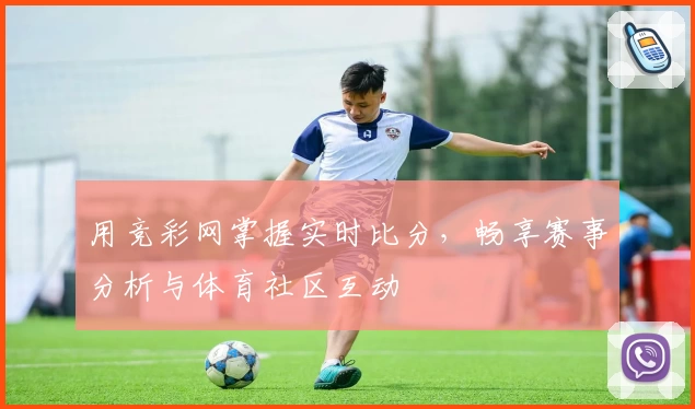 用竞彩网掌握实时比分，畅享赛事分析与体育社区互动