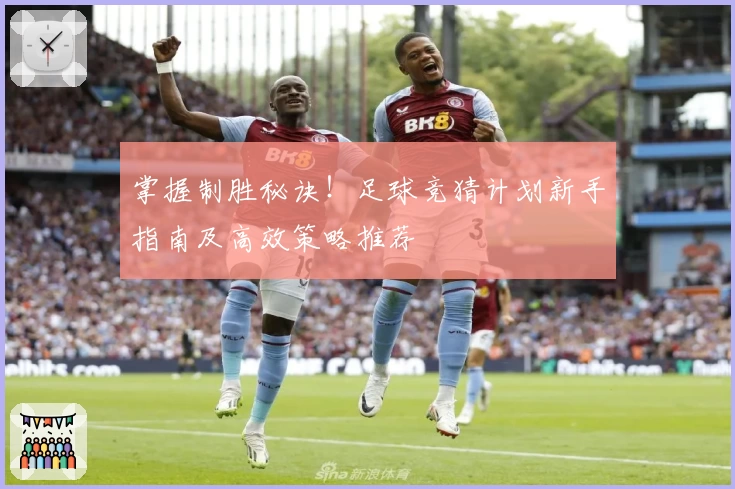 掌握制胜秘诀！足球竞猜计划新手指南及高效策略推荐