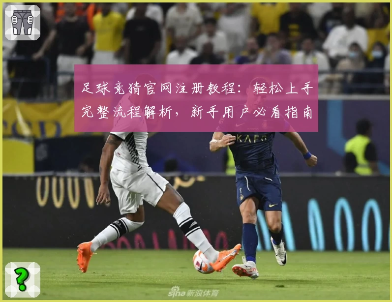 足球竞猜官网注册教程：轻松上手完整流程解析，新手用户必看指南