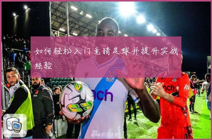 如何轻松入门竞猜足球并提升实战经验
