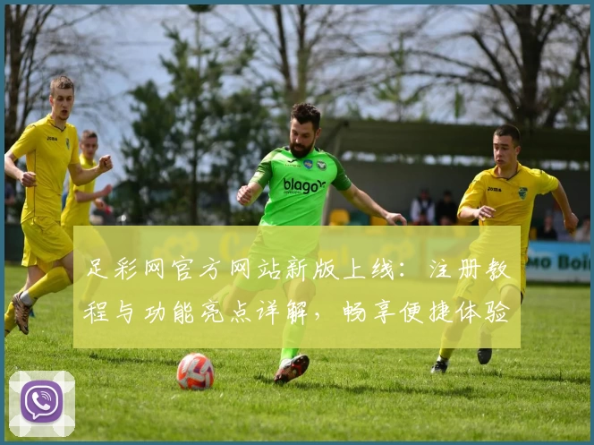 足彩网官方网站新版上线：注册教程与功能亮点详解，畅享便捷体验