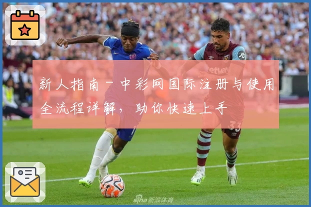 新人指南 - 中彩网国际注册与使用全流程详解，助你快速上手