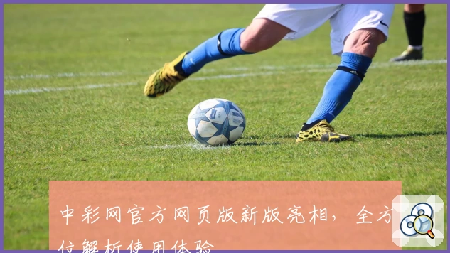 中彩网官方网页版新版亮相，全方位解析使用体验