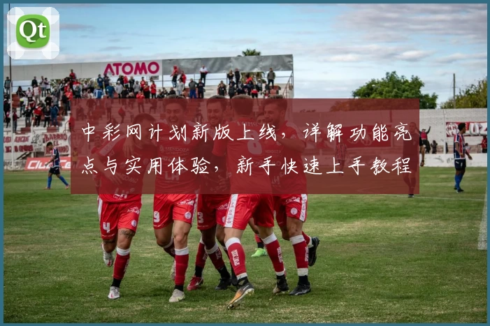 中彩网计划新版上线，详解功能亮点与实用体验，新手快速上手教程