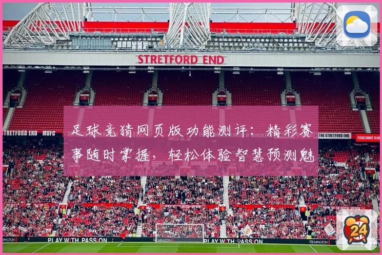 足球竞猜网页版功能测评：精彩赛事随时掌握，轻松体验智慧预测魅力
