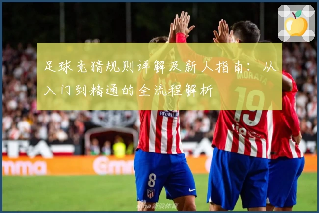 足球竞猜规则详解及新人指南:从入门到精通的全流程解析