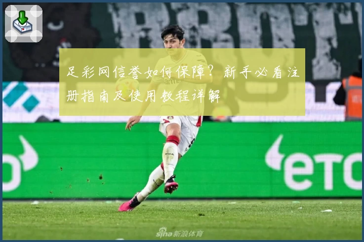 足彩网信誉如何保障？新手必看注册指南及使用教程详解