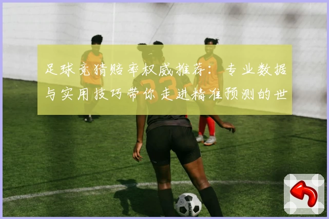 足球竞猜赔率权威推荐：专业数据与实用技巧带你走进精准预测的世界