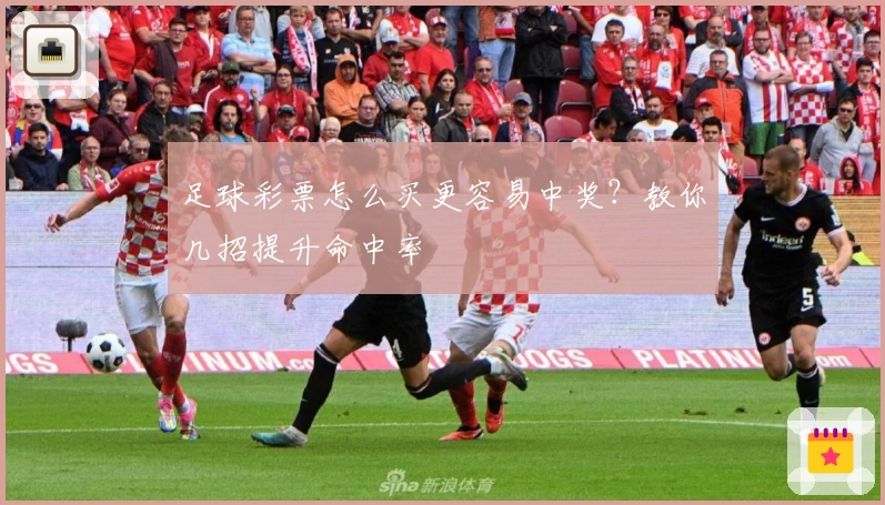 足球彩票怎么买更容易中奖?教你几招提升命中率