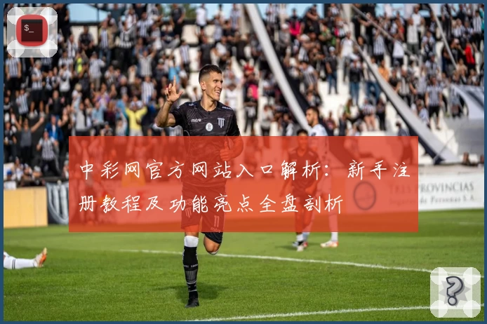 中彩网官方网站入口解析：新手注册教程及功能亮点全盘剖析