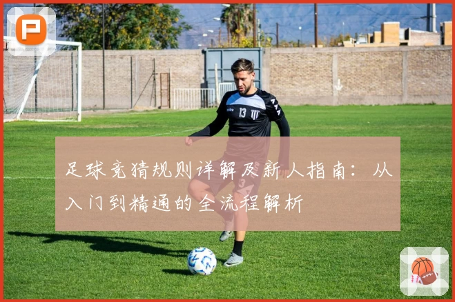 足球竞猜规则详解及新人指南：从入门到精通的全流程解析