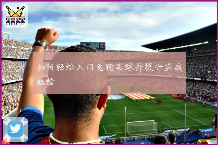 如何轻松入门竞猜足球并提升实战经验
