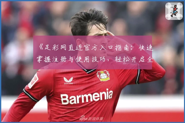 《足彩网直连官方入口指南：快速掌握注册与使用技巧，轻松开启全新体验》