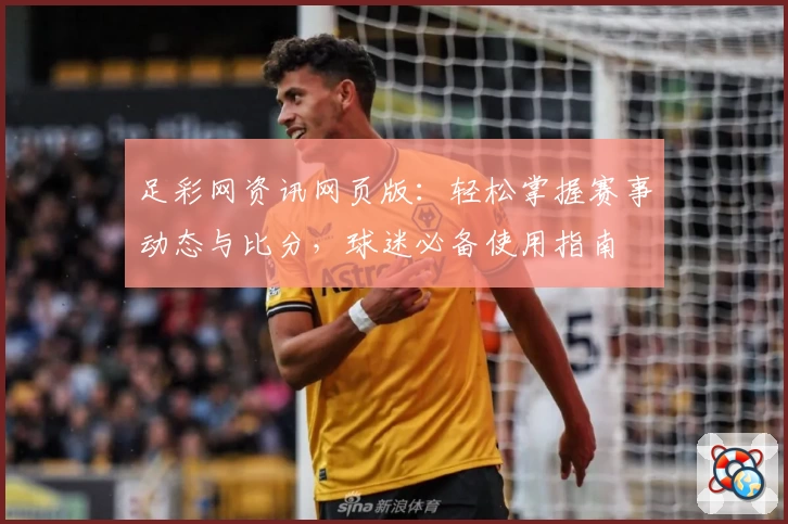 足彩网资讯网页版：轻松掌握赛事动态与比分，球迷必备使用指南